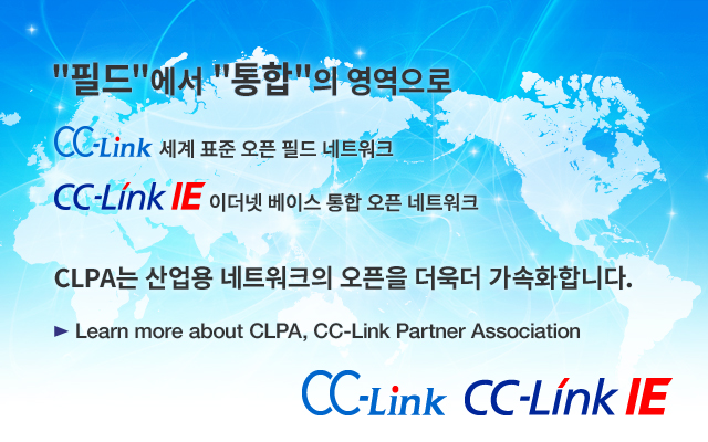 필드에서 통합의 영역으로 CC-Link 세계 표준 오픈 필드 네트워크 CC-Link IE이더넷 베이스 통합 오픈 네트워크 CLPA는 산업용 네트워크의 오픈을 더욱더 가속화합니다.