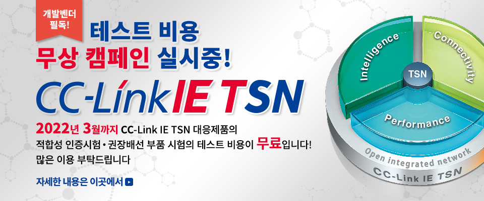 테스트비용 무상 캠페인 실시중 2020년 3월까지 CC-Link IE TSN 대응제품의 적합성 인증시험 권장배선 부품 시험의 테스트 비용이 무료입니다! 많은 이용부탁드립니다. 자세한 내용은 이곳에서
