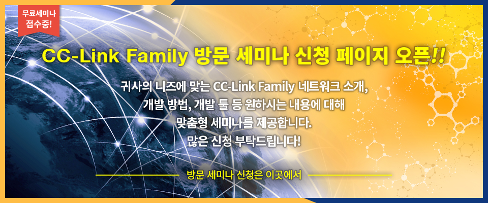 CC-Link Family 방문 세미나 신청 페이지 오픈!!, 귀사의 니즈에 맞는 CC-Link Family 네트워크 소개, 개발 방법, 개발 툴 등 원하시는 내용에 관해 맞춤형 세미나를 제공합니다. 많은 신청 부탁드립니다!
